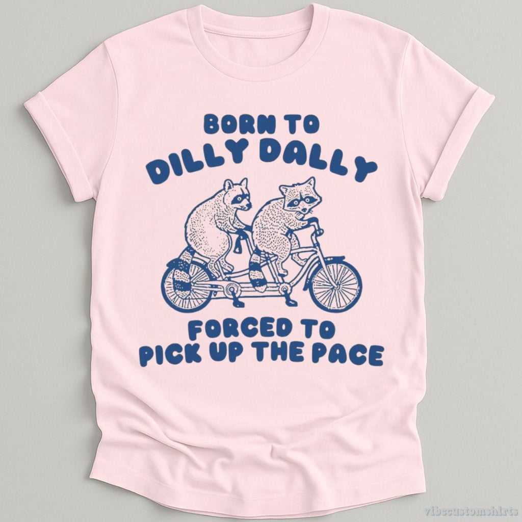 Born To Dilly Dally Forced To Pick Up The Pace T Shirt product image 5