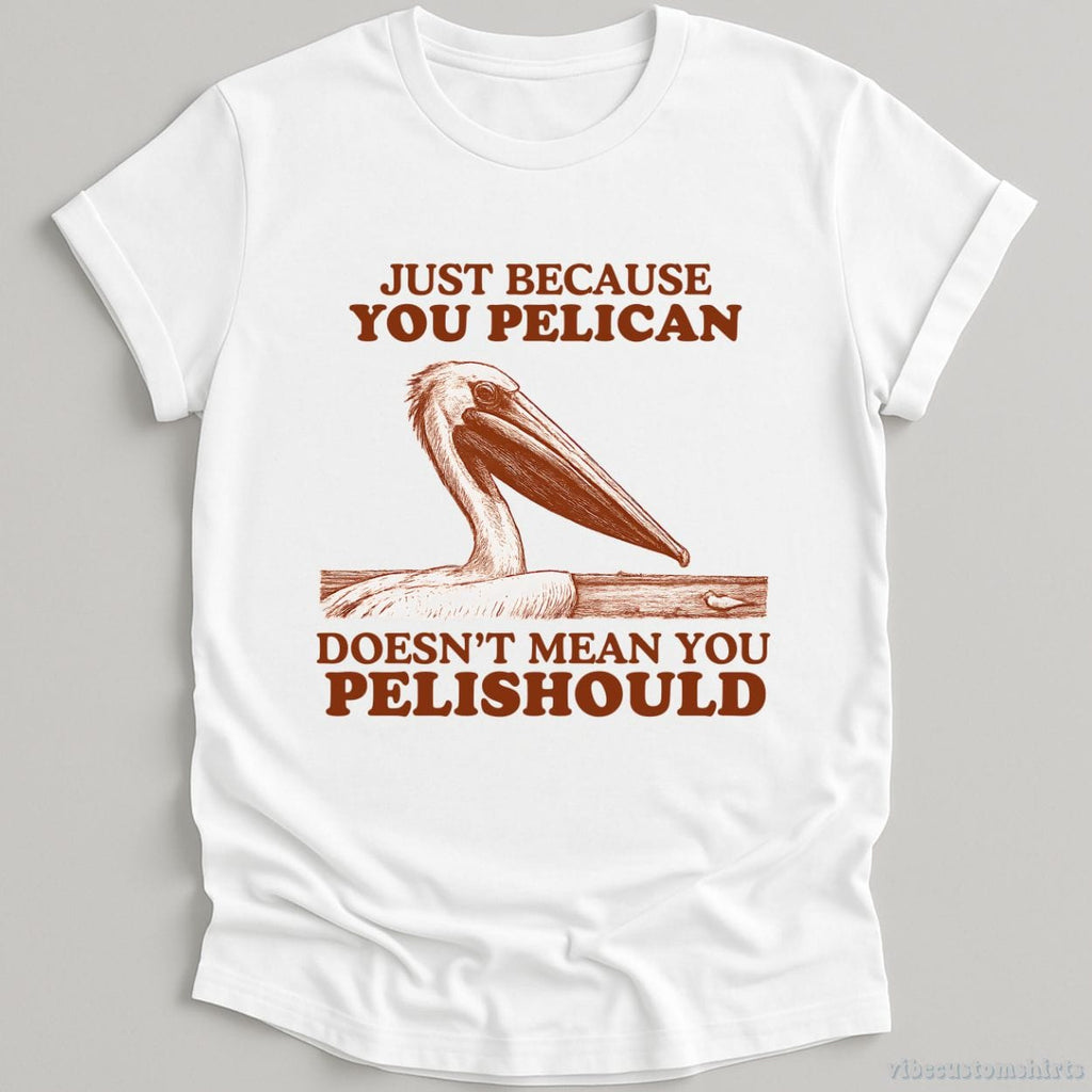 Just Because You Pelican Doesn't Mean Pelishould Shirt product image 3